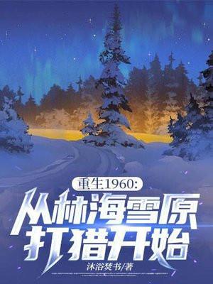 重生1960从林海雪原打猎开始免费观看
