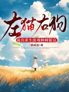 左猫右狗,诡在求生游戏种树暴富 左猫右狗,诡在求生游戏种树暴富