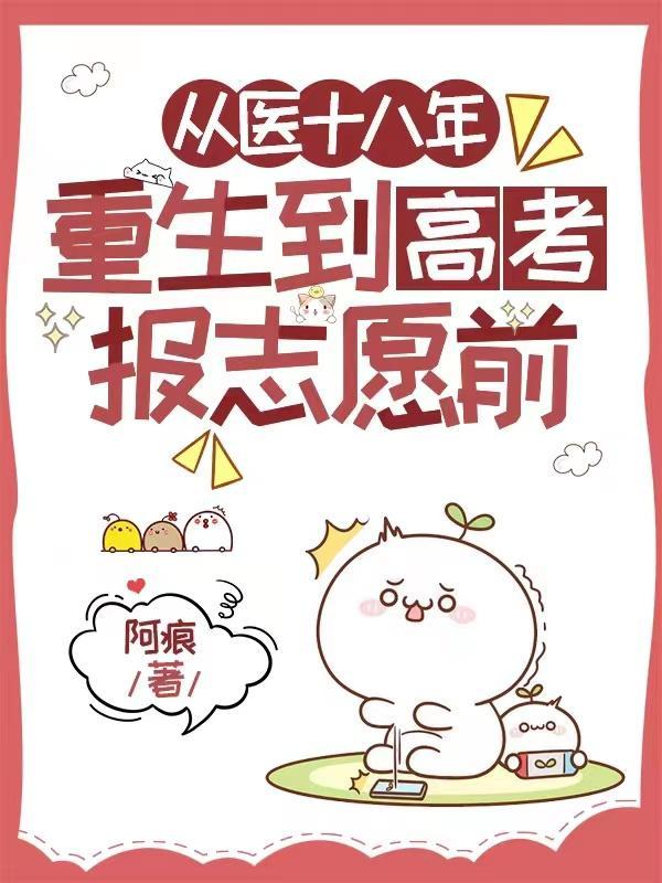 从医十八年,重生到高考报志愿前 从医十八年,重生到高考报志愿前