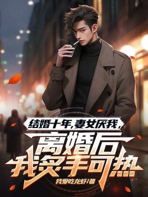 结婚十年,妻女厌我,离婚后我炙手可热 结婚十年,妻女厌我,离婚后我炙手可热