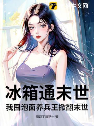 冰箱通末世,我囤泡面养兵王掀翻末世 冰箱通末世,我囤泡面养兵王掀翻末世