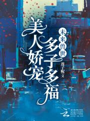 未来兽世:美人娇宠,多子多福 未来兽世:美人娇宠,多子多福