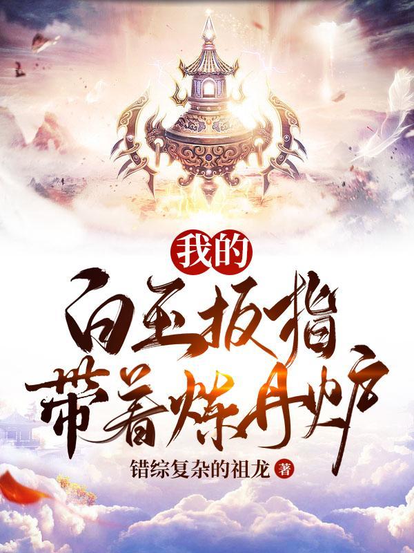 我的白玉扳指带着炼丹炉 我的白玉扳指带着炼丹炉