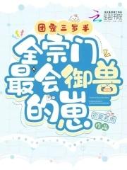 团宠三岁半,全宗门最会御兽的崽 团宠三岁半,全宗门最会御兽的崽