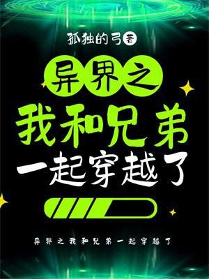 异界之我和兄弟一起穿越了 异界之我和兄弟一起穿越了