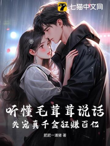 听懂毛茸茸说话,失宠真千金狂赚百亿 听懂毛茸茸说话,失宠真千金狂赚百亿