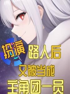 扮演路人后又被当成主角团一员 扮演路人后又被当成主角团一员