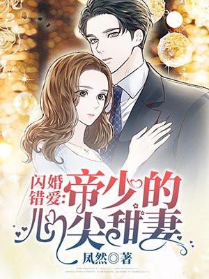 闪婚错爱:帝少的心尖甜妻 闪婚错爱:帝少的心尖甜妻