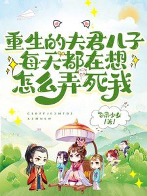 重生的夫君儿子每天都在想怎么弄死我 重生的夫君儿子每天都在想怎么弄死我