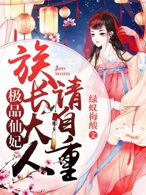 极品仙妃:族长大人请自重 极品仙妃:族长大人请自重
