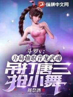斗罗v:开局抽取青龙武魂,吊打唐三抢小舞 斗罗v:开局抽取青龙武魂,吊打唐三抢小舞