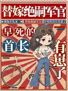 替嫁绝嗣军官,早死的首长有崽了 替嫁绝嗣军官,早死的首长有崽了