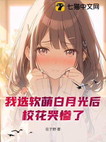 我选软萌白月光后,校花哭惨了 我选软萌白月光后,校花哭惨了