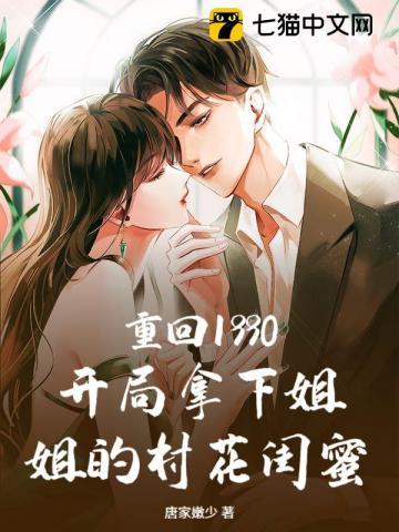 重回1990:开局拿下姐姐的村花闺蜜 重回1990:开局拿下姐姐的村花闺蜜