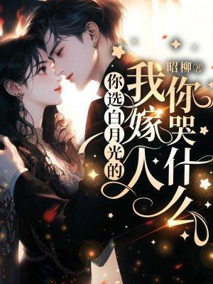 你选白月光的,我嫁人你哭什么 你选白月光的,我嫁人你哭什么