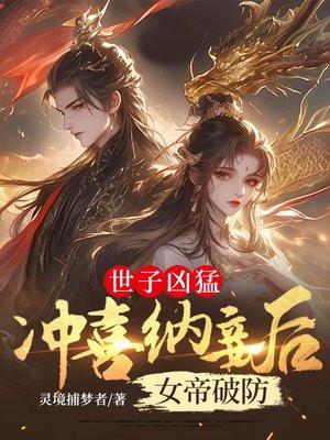 世子凶猛:冲喜纳妾后女帝破防 世子凶猛:冲喜纳妾后女帝破防