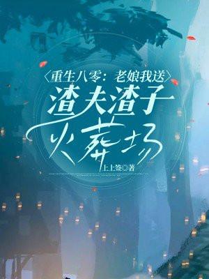 重生八零:老娘我送渣夫渣子火葬场 重生八零:老娘我送渣夫渣子火葬场