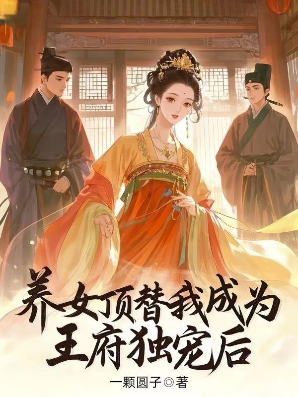 养女顶替我成为王府独宠后 养女顶替我成为王府独宠后
