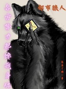都市狼人:各方势力都馋我身体 都市狼人:各方势力都馋我身体