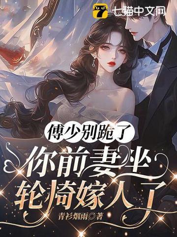 傅少别跪了,你前妻坐轮椅嫁人了 傅少别跪了,你前妻坐轮椅嫁人了