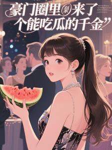 豪门圈里来了个能吃瓜的千金 豪门圈里来了个能吃瓜的千金