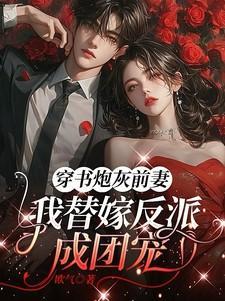 穿书炮灰前妻,我替嫁反派成团宠 穿书炮灰前妻,我替嫁反派成团宠