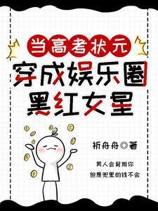 当高考状元穿成娱乐圈黑红女星 当高考状元穿成娱乐圈黑红女星