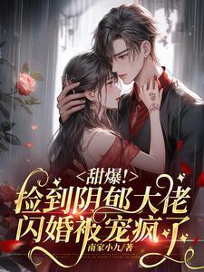 甜爆!捡到阴郁大佬闪婚被宠疯了 甜爆!捡到阴郁大佬闪婚被宠疯了