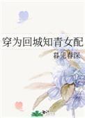 穿为回城知青女配 穿为回城知青女配