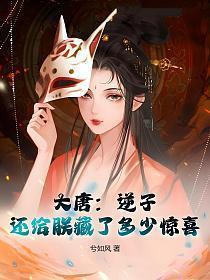大唐:逆子,还给朕藏了多少惊喜 大唐:逆子,还给朕藏了多少惊喜