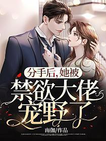 分手后,她被禁欲大佬宠野了 分手后,她被禁欲大佬宠野了