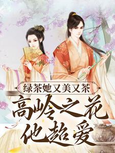 绿茶她又美又茶,高岭之花他超爱 绿茶她又美又茶,高岭之花他超爱