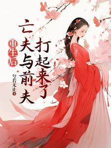 重生后,亡夫与前夫打起来了 重生后,亡夫与前夫打起来了