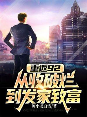 重返92:从收破烂到发家致富 重返92:从收破烂到发家致富