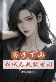 高手下山:我以无敌镇世间 高手下山:我以无敌镇世间