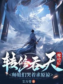 转修吞天魔功后,师姐们哭着求原谅 转修吞天魔功后,师姐们哭着求原谅