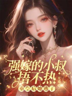 强嫁的小叔捂不热,重生后她逃了 强嫁的小叔捂不热,重生后她逃了