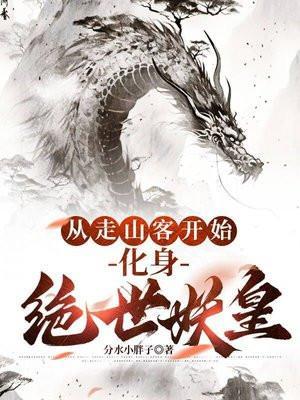 从走山客开始,化身绝世妖皇 从走山客开始,化身绝世妖皇