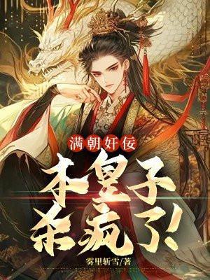 满朝奸佞,本皇子杀疯了! 满朝奸佞,本皇子杀疯了!
