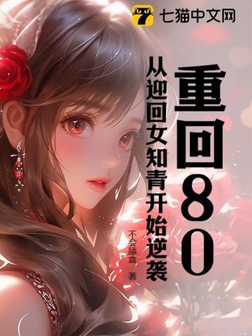 重回80,从迎回女知青开始逆袭 重回80,从迎回女知青开始逆袭