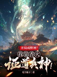 开局成野神?我靠香火证道真神! 开局成野神?我靠香火证道真神!