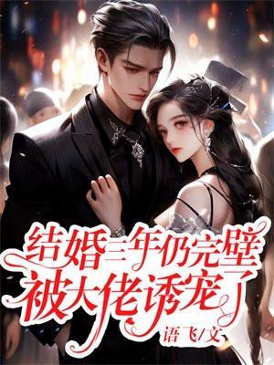 结婚三年仍完壁,被大佬诱宠了 结婚三年仍完壁,被大佬诱宠了
