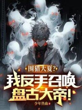 围猎大夏?我反手召唤盘古大帝! 围猎大夏?我反手召唤盘古大帝!