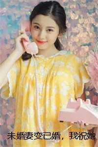 未婚妻变已婚,我祝她早生贵子顾帆周桃陈涛完本+(顾帆周桃陈涛)一口气阅读 未婚妻变已婚,我祝她早生贵子顾帆周桃陈涛完本+(顾帆周桃陈涛)一口气阅读