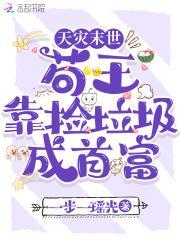 天灾末世,苟王靠捡垃圾成首富 天灾末世,苟王靠捡垃圾成首富