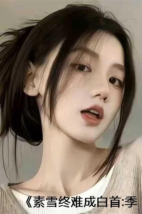 《素雪终难成白首:季南初傅时寒》无广告 《素雪终难成白首:季南初傅时寒》无广告