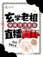 玄学老祖穿成顶流影后直播算卦 玄学老祖穿成顶流影后直播算卦