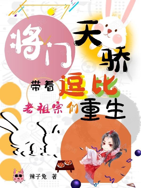 将门天骄:带着逗比老祖宗们重生 将门天骄:带着逗比老祖宗们重生