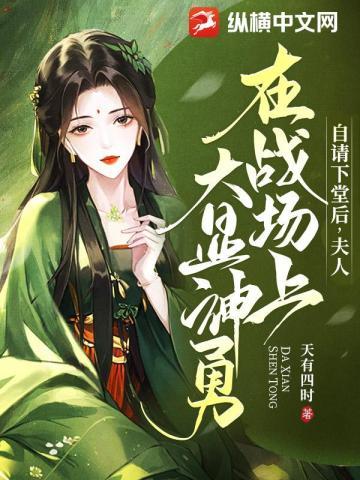 自请下堂后,夫人在战场上大显神勇 自请下堂后,夫人在战场上大显神勇