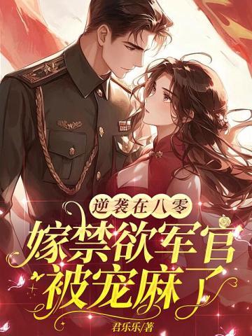 逆袭在八零,嫁禁欲军官被宠麻了 逆袭在八零,嫁禁欲军官被宠麻了